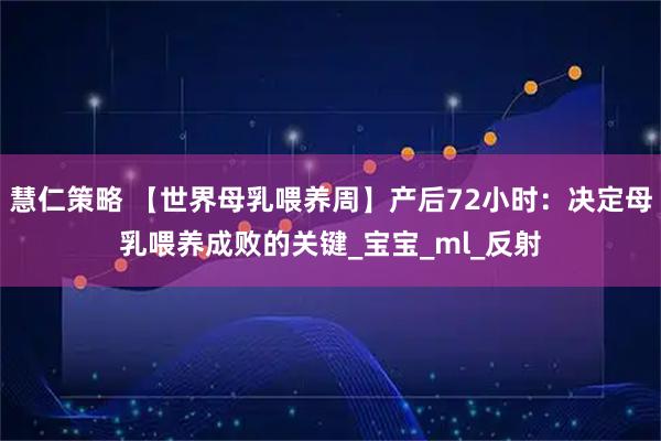 慧仁策略 【世界母乳喂养周】产后72小时：决定母乳喂养成败的关键_宝宝_ml_反射