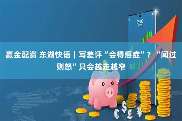 赢金配资 东湖快语｜写差评“会得癌症”？“闻过则怒”只会越走越窄