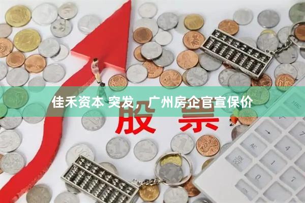 佳禾资本 突发，广州房企官宣保价