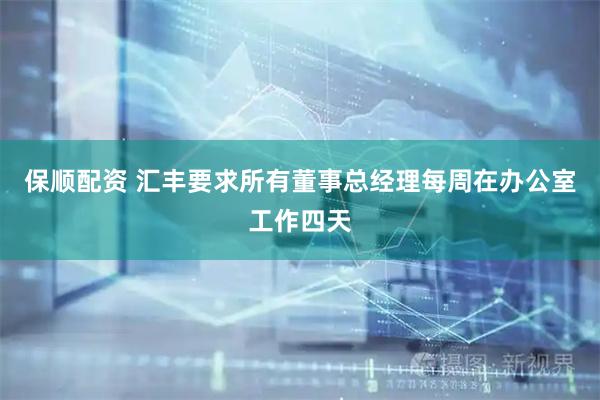 保顺配资 汇丰要求所有董事总经理每周在办公室工作四天