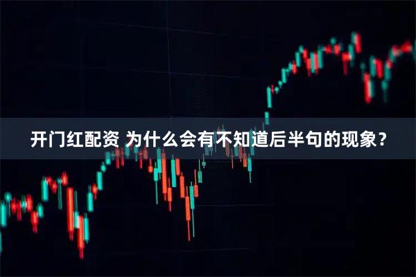开门红配资 为什么会有不知道后半句的现象？
