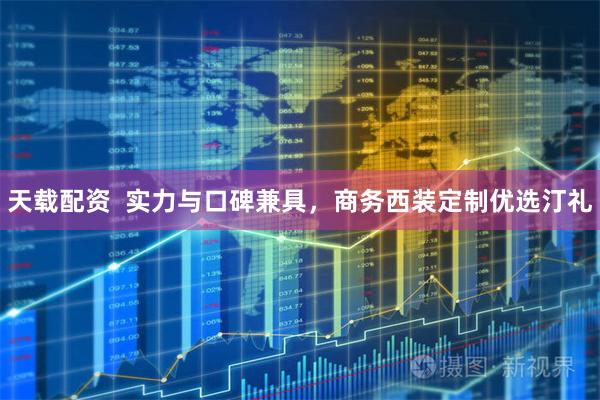 天载配资  实力与口碑兼具，商务西装定制优选汀礼