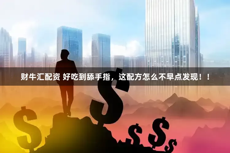 财牛汇配资 好吃到舔手指,这配方怎么不早点发现!!
